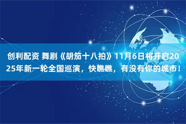 创利配资 舞剧《胡笳十八拍》11月6日将开启2025年新一轮全国巡演，快瞧瞧，有没有你的城市！