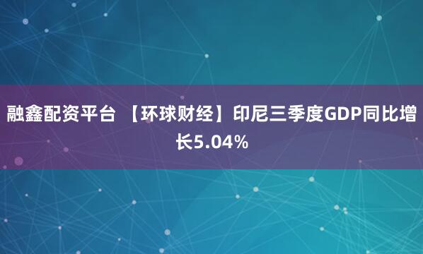 融鑫配资平台 【环球财经】印尼三季度GDP同比增长5.04%