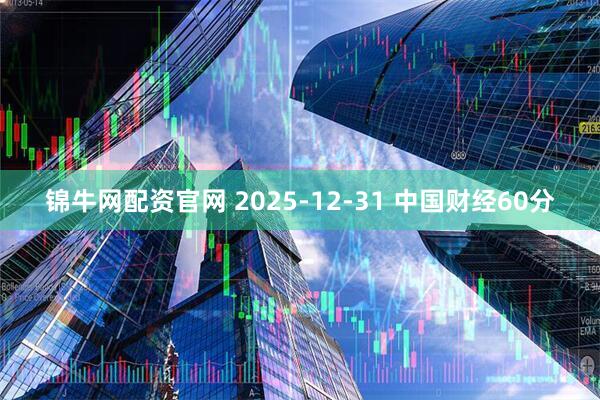 锦牛网配资官网 2025-12-31 中国财经60分
