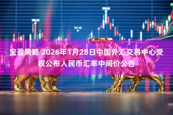 宝盈策略 2026年1月28日中国外汇交易中心受权公布人民币汇率中间价公告