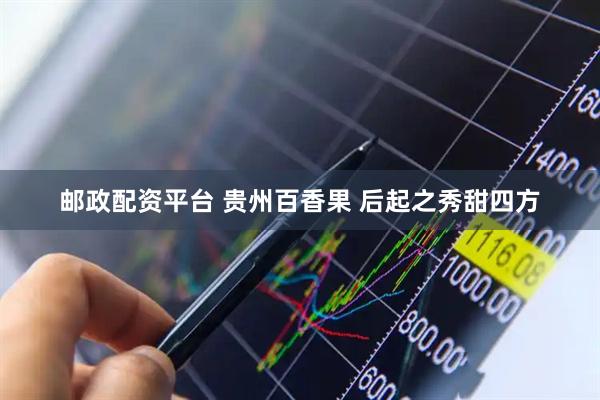 邮政配资平台 贵州百香果 后起之秀甜四方